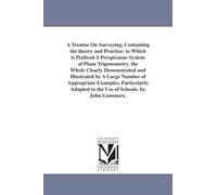 A treatise on surveying, containing the theory and practice: to which is prefixed a perspicuous system of plane trigonometry. The whole clearly ... particularly adapted to the use of sch