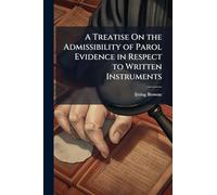 A Treatise On the Admissibility of Parol Evidence in Respect to Written Instruments