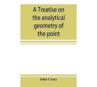 A treatise on the analytical geometry of the point, line, circle, and conic sections, containing an account of its most recent extensions, with numerous examples