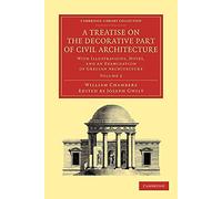 A Treatise on the Decorative Part of Civil Architecture: With Illustrations, Notes, And An Examination Of Grecian Architecture (Cambridge Library Collection - Art and Architecture)