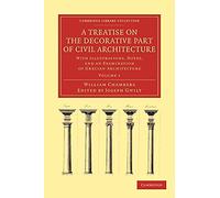 A Treatise on the Decorative Part of Civil Architecture: With Illustrations, Notes, and an Examination of Grecian Architecture: Volume 1 (Cambridge Library Collection - Art and Architecture)