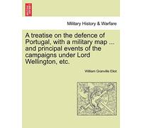 A Treatise on the Defence of Portugal, with a Military Map ... and Principal Events of the Campaigns Under Lord Wellington, Etc.