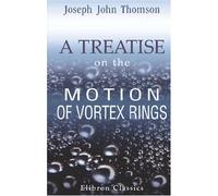 A Treatise on the Motion of Vortex Rings: An essay to which the Adams Prize was adjudged in 1882, in the University of Cambridge