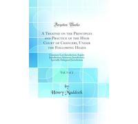 A Treatise on the Principles and Practice of the High Court of Chancery, Under the Following Heads, Vol. 1 of 2: Common Law Jurisdiction; Equity ... Delegated Jurisdiction (Classic Reprint)