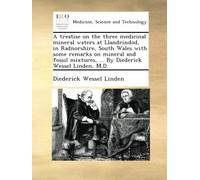 A treatise on the three medicinal mineral waters at Llandrindod, in Radnorshire, South Wales with some remarks on mineral and fossil mixtures, ... By Diederick Wessel Linden, M.D.