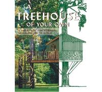 A Treehouse of Your Own: A Step-By-Step Guide to Building an Amazing Treetop Retreat