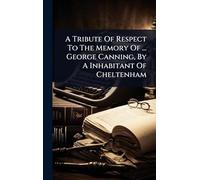 A Tribute Of Respect To The Memory Of ... George Canning, By A Inhabitant Of Cheltenham