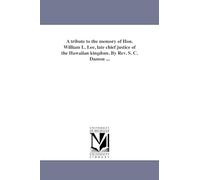 A tribute to the memory of Hon. William L. Lee, late chief justice of the Hawaiian kingdom. By Rev. S. C. Damon ...