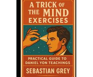 A Trick of the Mind Exercises: Practical Guide to Daniel Yon Teachings