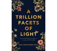 A Trillion Facets of Light : Poetry and Reflections for Self-love, Courage, and Dreaming Big