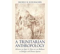 A Trinitarian Anthropology: Adrienne von Speyr and Hans Urs von Balthasar in Dialogue with Thomas Aquinas