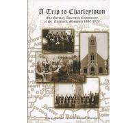 A Trip to Charleytown The German-American Community at St. Elizabeth, Missouri 1880-1920
