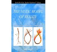 A Triunistic Model of Reality: What It Is, Does and Emerges As.: 3 (Reality Explained Trilogy)