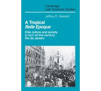 A Tropical Belle Epoque: Elite Culture and Society in Turn-of-the-Century Rio de Janeiro: 62 (Cambridge Latin American Studies, Series Number 62)