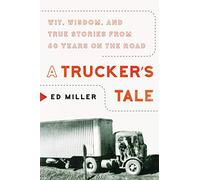 A Trucker's Tale: Wit, Wisdom, and True Stories from 60 Years on the Road