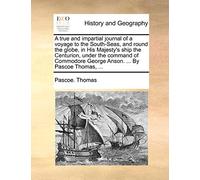 A True and Impartial Journal of a Voyage to the South-Seas, and Round the Globe, in His Majesty's Ship the Centurion, Under the Command of Commodore George Anson. ... by Pascoe Thomas, ...