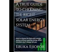 A true guide to choosing the right solar energy system: How to choose the best solar energy system without wasting money. What installers don't always tell you