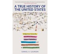 A True History of the United States: Indigenous Genocide, Racialized Slavery, Hyper-Capitalism, Militarist Imperialism and Other Overlooked Aspects of America (Truth to Power)