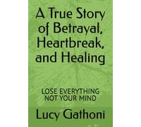 A True Story of Betrayal, Heartbreak, and Healing: LOSE EVERYTHING NOT YOUR MIND