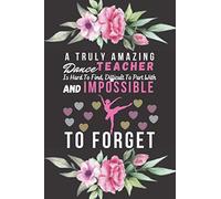 A Truly Amazing Dance Teacher Is Hard To Find, Difficult To Part With And Impossible To Forget: A Perfect Dance Teacher Gifts Ideas| Dance Teacher Notebook For Taking Notes