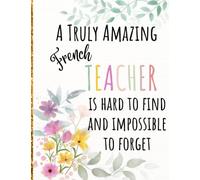 A Truly Amazing French Teacher Is Hard To Find And Impossible To Forget: Great for Teacher Appreciation Thank You Retirement Year End Gift Motivational and Inspirational Notebook