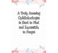 A Truly Amazing Ophthalmologist Is Hard to Find and Impossible to Forget: Funny Gift for Coworkers or Colleagues, 106 Pages, 6 x 9 inch.