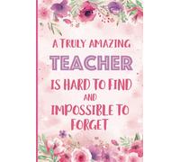 A Truly Amazing Teacher Is Hard To Find And Impossible To Forget: Inspirational Journal or Notebook for Teacher Gift: Great for Teacher ... End Gift, Teacher Alternative Card.
