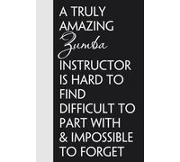A Truly Amazing Zumba Instructor is Hard to find Difficult to Part with & Impossible to Forget: Funny Gag Gift Notebook for Friends, Family, ... Birthday, Holidays (100 pages - 6x9 inches)