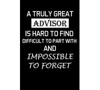 A Truly Great Advisor Is Hard To Find Difficult To Part With And Impossible To Forget: Financial Advisor Gifts - Blank Lined Notebook Journal - (6 x 9 Inches) - 120 Pages