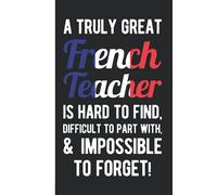 A Truly Great French Teacher Is Hard To Find, Difficult To Part With, & Impossible To Forget: French Teacher Appreciation Gift - A Funny Blank Lined Notebook French Teacher Gifts From Student