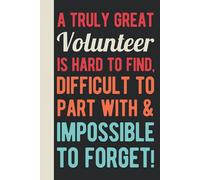 A Truly Great Volunteer Is Hard To Find, Difficult To Part With And Impossible To Forget: Volunteer Appreciation Gifts For Men - Funny Blank Lined ... Volunteering (Thank You Gifts For Volunteers)