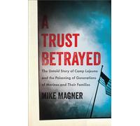 A Trust Betrayed: The Untold Story of Camp Lejeune and the Poisoning of Generations of Marines and Their Families (Merloyd Lawrence Book)