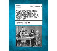 A Tryal of Witches, at the Assizes held at Bury St. Edmonds for the County of Suffolk; on the Tenth Day of March, 1664