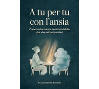A tu per tu con l'ansia: Come trasformare la nemica invisibile che vive nei tuoi pensieri