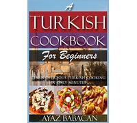 A Turkish Cookbook for Beginners: Learn Delicious Turkish Cooking in Only Minutes