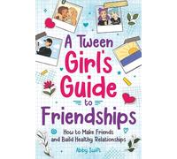 A Tween Girl's Guide to Friendships: How to Make Friends and Build Healthy Relationships. The Complete Friendship Handbook for Young Girls. (Tween Guides to Growing Up)