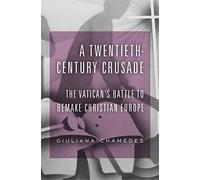 A Twentieth-Century Crusade: The Vatican’s Battle to Remake Christian Europe