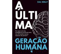 A ÚLTIMA GERAÇÃO HUMANA: Por que a era da inteligência artificial está nos tornando menos capazes de pensar?