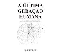 A ÚLTIMA GERAÇÃO HUMANA: Por que a era da inteligência artificial está nos tornando menos capazes de pensar