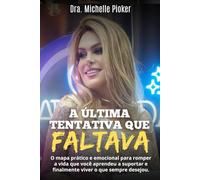 A Última Tentativa Que Faltava: O mapa prático e emocional para romper a vida que você aprendeu a suportar e finalmente viver o que sempre desejou