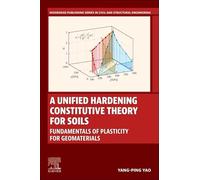 A Unified Hardening Constitutive Theory for Soils: Fundamentals of Plasticity for Geomaterials (Woodhead Publishing Series in Civil and Structural Engineering)
