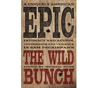 A Uniquely American Epic: Intimacy and Action, Tenderness and Violence in Sam Peckinpah's The Wild Bunch (Screen Classics)