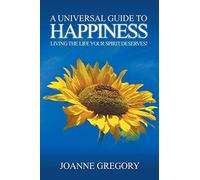A Universal Guide to Happiness: Living the Life Your Spirit Deserves!