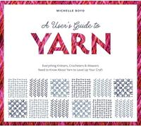 A User's Guide to Yarn: Everything Knitters, Crocheters & Weavers Need to Know About Yarn to Level Up Your Craft