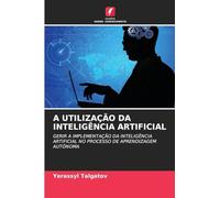 A UTILIZAÇÃO DA INTELIGÊNCIA ARTIFICIAL: GERIR A IMPLEMENTAÇÃO DA INTELIGÊNCIA ARTIFICIAL NO PROCESSO DE APRENDIZAGEM AUTÓNOMA