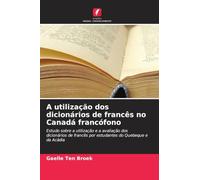 A utilização dos dicionários de francês no Canadá francófono: Estudo sobre a utilização e a avaliação dos dicionários de francês por estudantes do Quebeque e da Acádia