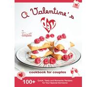 A Valentine's Day Cookbook for Couples: 100+ Quick, Tasty and Romantic Recipes for Your Special Someone