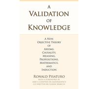 A Validation of Knowledge: A New, Objective Theory of Axioms, Causality, Meaning, Propositions, Mathematics, and Induction
