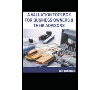 A Valuation Toolbox for Business Owners and Their Advisors: Things Every Business Owner Should Know