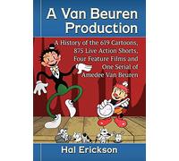 A Van Beuren Production: A History of the 619 Cartoons, 875 Live Action Shorts, Four Feature Films and One Serial of Amedee Van Beuren